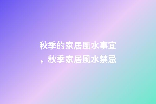 秋季的家居風水事宜，秋季家居風水禁忌